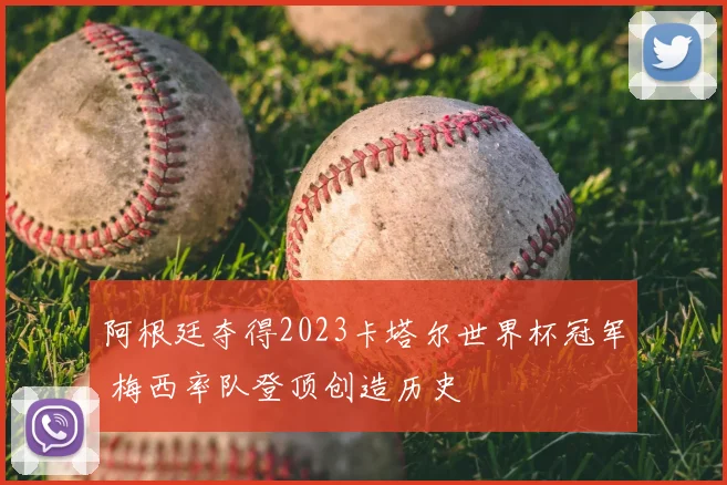 阿根廷夺得2023卡塔尔世界杯冠军 梅西率队登顶创造历史