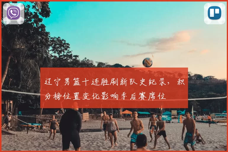 辽宁男篮十连胜刷新队史纪录，积分榜位置变化影响季后赛席位