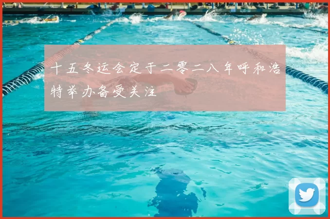 十五冬运会定于二零二八年呼和浩特举办备受关注