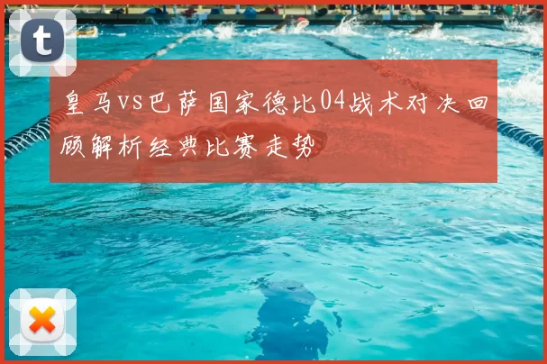 皇马vs巴萨国家德比04战术对决回顾解析经典比赛走势