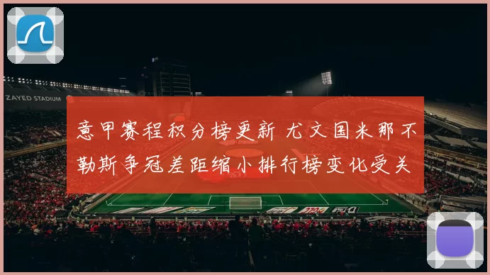 意甲赛程积分榜更新 尤文国米那不勒斯争冠差距缩小排行榜变化受关注