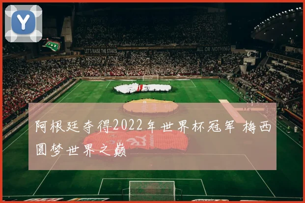阿根廷夺得2022年世界杯冠军 梅西圆梦世界之巅