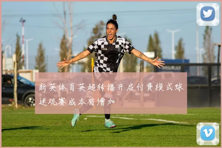 新英体育英超转播开启付费模式球迷观赛成本将增加