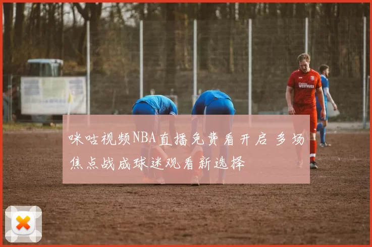 咪咕视频NBA直播免费看开启 多场焦点战成球迷观看新选择