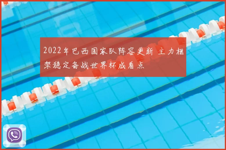 2022年巴西国家队阵容更新 主力框架稳定备战世界杯成看点