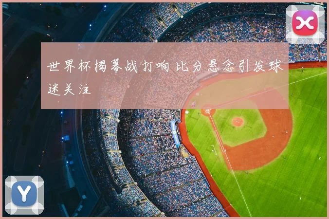 世界杯揭幕战打响 比分悬念引发球迷关注