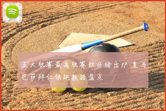 五大联赛最高联赛积分榜出炉 皇马巴萨拜仁领跑数据盘点