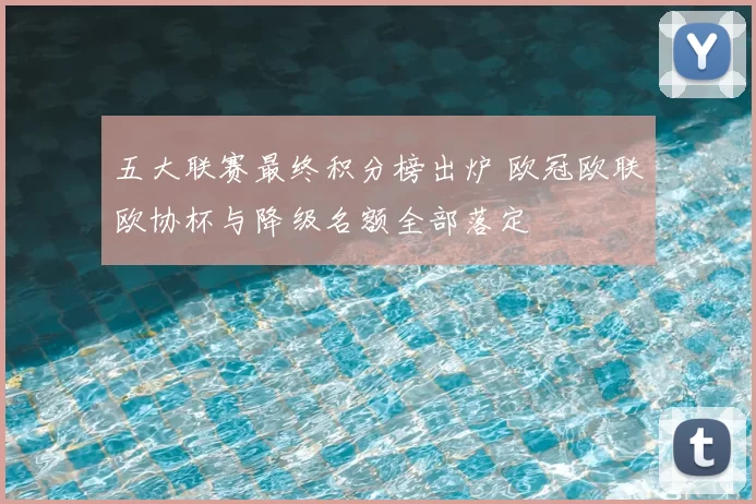 五大联赛最终积分榜出炉 欧冠欧联欧协杯与降级名额全部落定