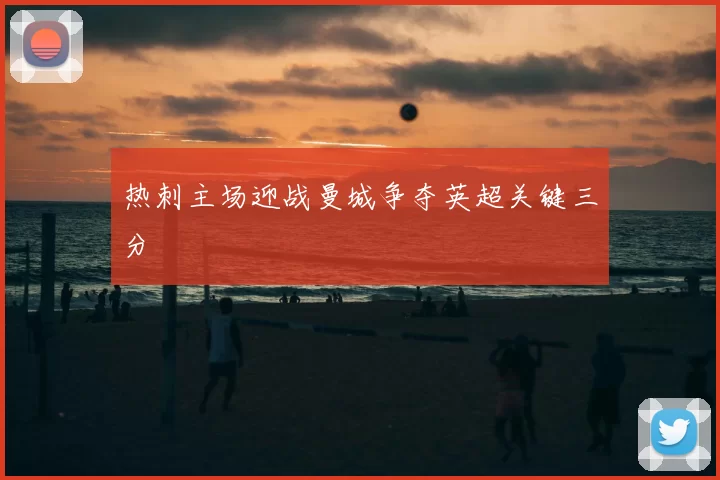 热刺主场迎战曼城争夺英超关键三分