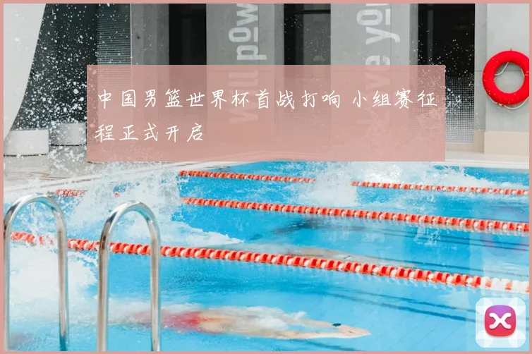 中国男篮世界杯首战打响 小组赛征程正式开启