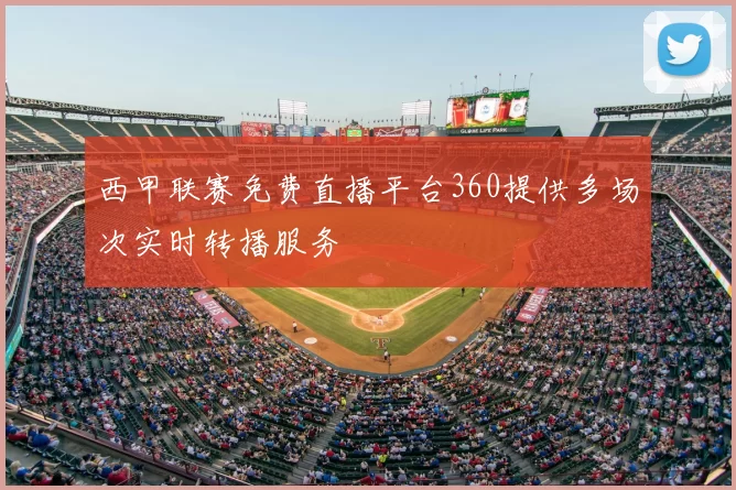 西甲联赛免费直播平台360提供多场次实时转播服务