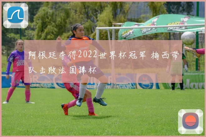 阿根廷夺得2022世界杯冠军 梅西带队击败法国捧杯