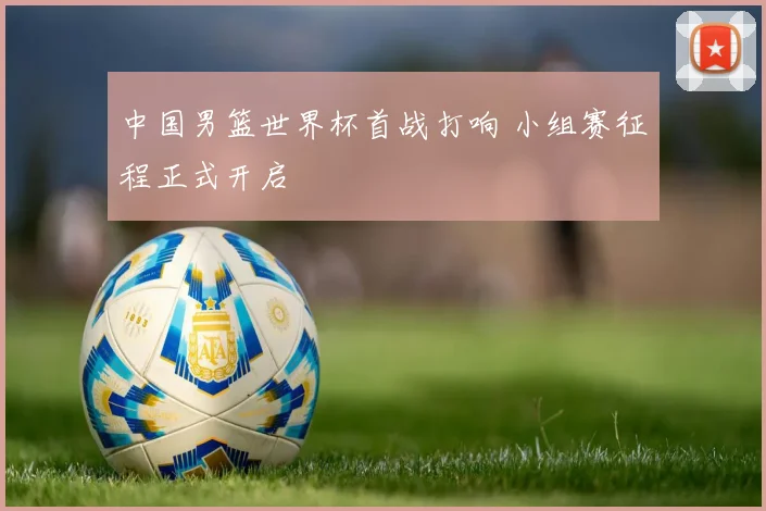 中国男篮世界杯首战打响 小组赛征程正式开启