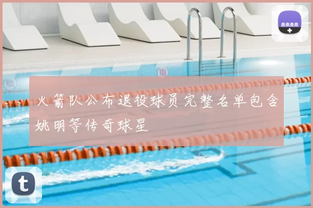 火箭队公布退役球员完整名单包含姚明等传奇球星