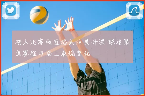 湖人比赛线直播关注度升温 球迷聚焦赛程与场上表现变化