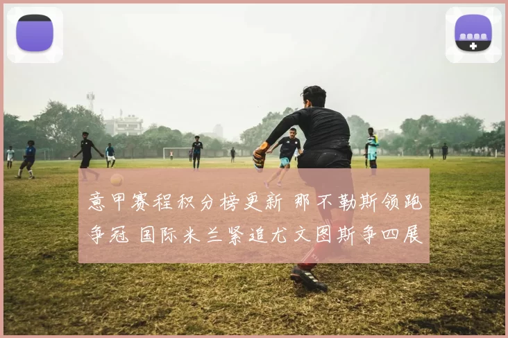 意甲赛程积分榜更新 那不勒斯领跑争冠 国际米兰紧追尤文图斯争四展开