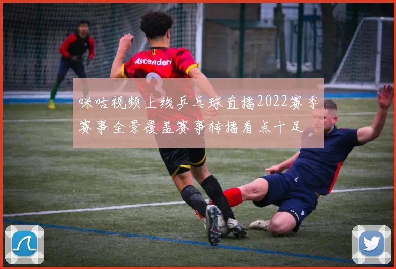 咪咕视频上线乒乓球直播2022赛季赛事全景覆盖赛事转播看点十足