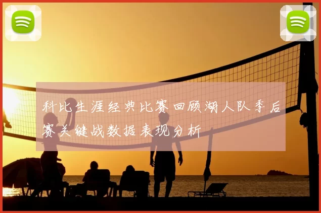 科比生涯经典比赛回顾湖人队季后赛关键战数据表现分析