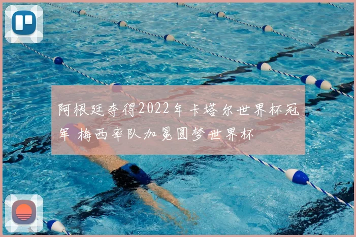 阿根廷夺得2022年卡塔尔世界杯冠军 梅西率队加冕圆梦世界杯