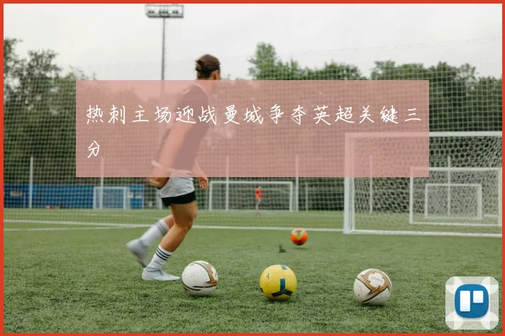 热刺主场迎战曼城争夺英超关键三分