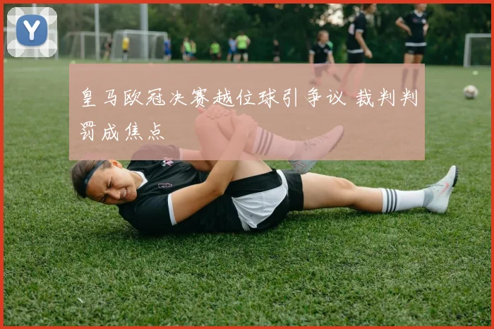 皇马欧冠决赛越位球引争议 裁判判罚成焦点