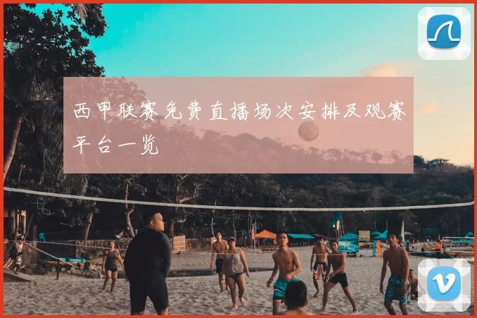 西甲联赛免费直播场次安排及观赛平台一览