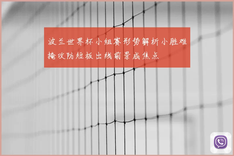 波兰世界杯小组赛形势解析小胜难掩攻防短板出线前景成焦点