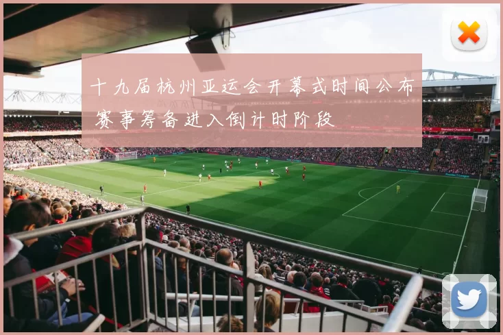 十九届杭州亚运会开幕式时间公布 赛事筹备进入倒计时阶段