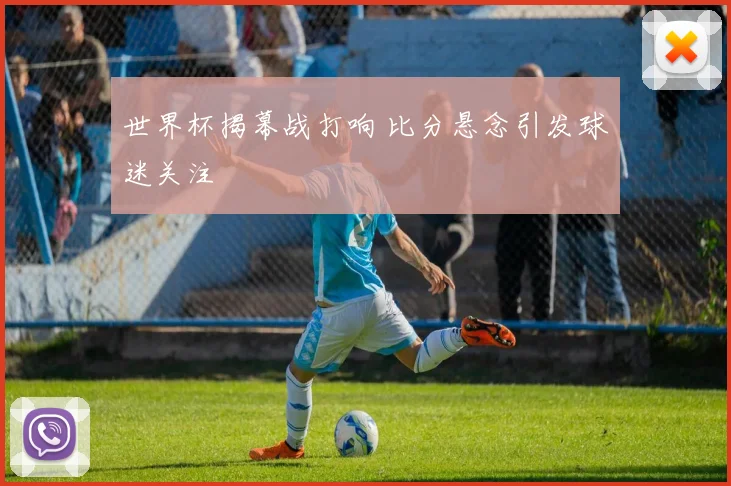 世界杯揭幕战打响 比分悬念引发球迷关注