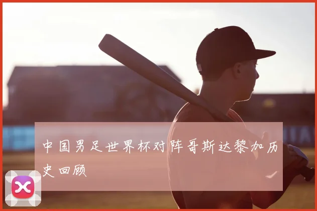中国男足世界杯对阵哥斯达黎加历史回顾