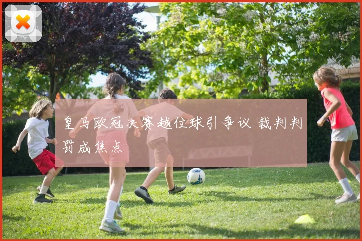 皇马欧冠决赛越位球引争议 裁判判罚成焦点