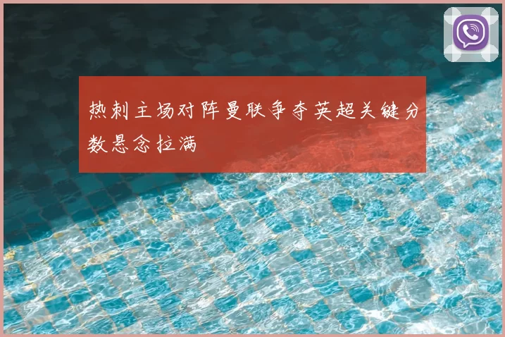 热刺主场对阵曼联争夺英超关键分数悬念拉满