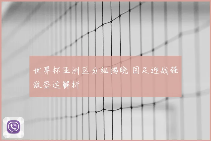世界杯亚洲区分组揭晓 国足迎战强敌签运解析
