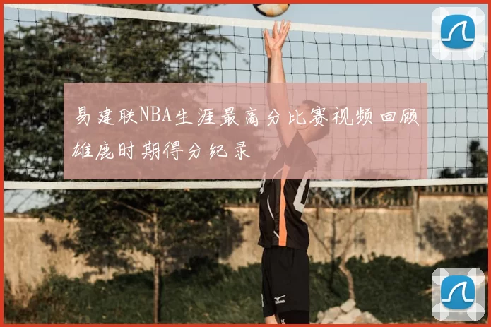 易建联NBA生涯最高分比赛视频回顾雄鹿时期得分纪录
