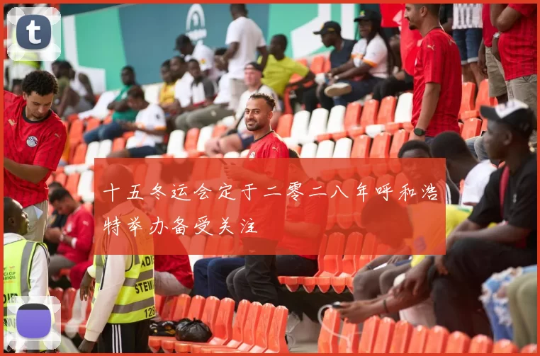 十五冬运会定于二零二八年呼和浩特举办备受关注