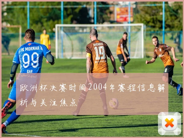 欧洲杯决赛时间2004年赛程信息解析与关注焦点
