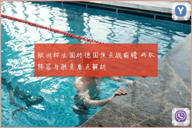 欧洲杯法国对德国焦点战前瞻 两队阵容与胜负看点解析