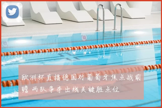 欧洲杯直播德国对葡萄牙焦点战前瞻 两队争夺出线关键胜点位